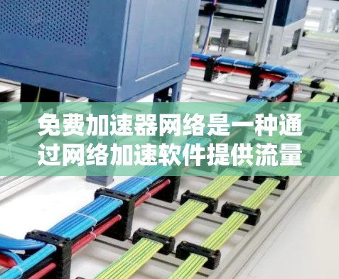 免费加速器网络是一种通过网络加速软件提供流量的网络服务，用户通过付费下载加速器软件，然后在网络上使用以获得更快的文件下载。以下是关于该服务的详细分析