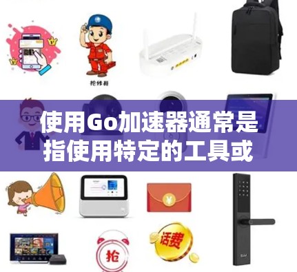 使用Go加速器通常是指使用特定的工具或库来加速 Go 语言的运行速度。如果需要免费的 Go 加速器，以下是一些推荐工具和资源