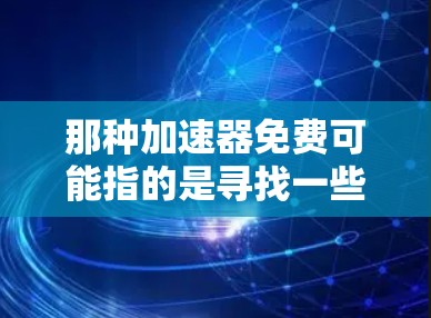 那种加速器免费可能指的是寻找一些免费的加速器软件来提升网络速度。以下是一些常见的免费加速器推荐