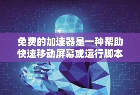 免费的加速器是一种帮助快速移动屏幕或运行脚本加速器的工具，它们在功能和适用性上各有不同。以下是对常用的免费加速器的详细分析