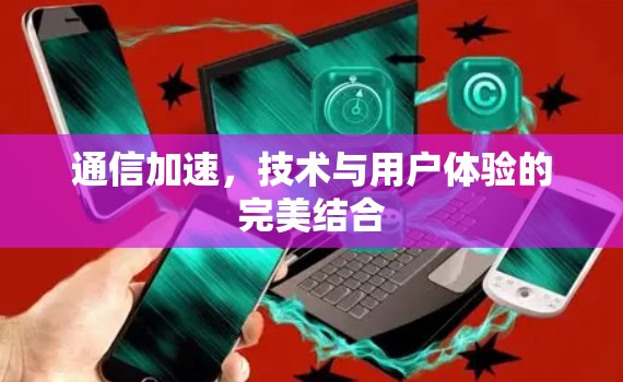 通信加速，技术与用户体验的完美结合