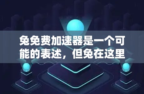 兔免费加速器是一个可能的表述,但兔在这里可能有特定含义。如果兔是指兔子,那么免费加速器可能是指针对兔子的加速工具。然而,这种表述不太常见,通常兔子更多是作为游戏或象征使用 兔免费加速器是一个可能的表述,但兔在这里可能有特定含义。如果兔是指兔子,那么免费加速器可能是指针对兔子的加速工具。然而,这种表述不太常见,通常兔子更多是作为游戏或象征使用