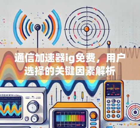通信加速器ig免费,用户选择的关键因素解析 通信加速器ig免费,用户选择的关键因素解析