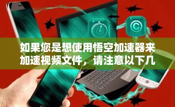 如果您是想使用悟空加速器来加速视频文件,请注意以下几点 如果您是想使用悟空加速器来加速视频文件,请注意以下几点