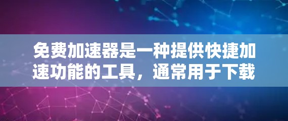 免费加速器是一种提供快捷加速功能的工具,通常用于下载和加载网页。虽然看起来很吸引人,但并非所有工具都提供真正的加速效果。以下是对这些工具的总结 免费加速器是一种提供快捷加速功能的工具,通常用于下载和加载网页。虽然看起来很吸引人,但并非所有工具都提供真正的加速效果。以下是对这些工具的总结