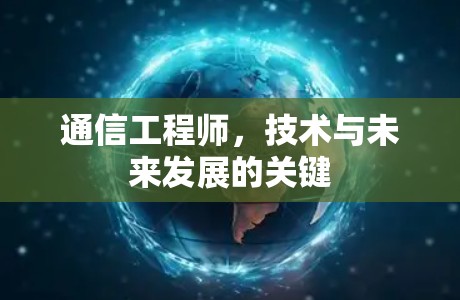 通信工程师,技术与未来发展的关键 通信工程师,技术与未来发展的关键