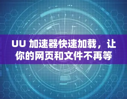 UU 加速器快速加载,让你的网页和文件不再等待! UU 加速器快速加载,让你的网页和文件不再等待!