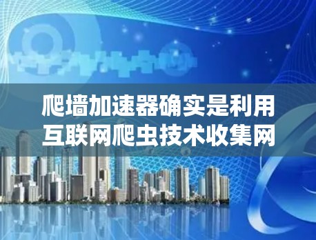 爬墙加速器确实是利用互联网爬虫技术收集网页信息的工具，但通常都是付费的。然而，如果你对爬墙加速器的使用感到好奇，或者想尝试免费的爬虫功能，以下是一些推荐的免费爬墙加速器及其使用方法