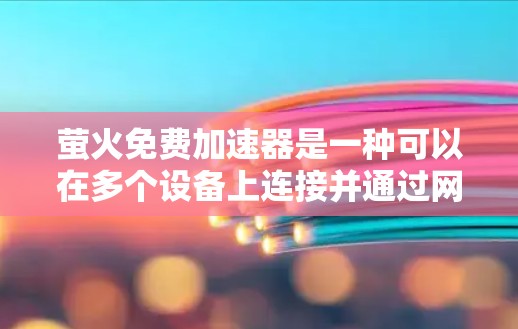 萤火免费加速器是一种可以在多个设备上连接并通过网络加速数据和应用的软件,旨在提高网络速度和用户体验。以下是关于它的详细信息 萤火免费加速器是一种可以在多个设备上连接并通过网络加速数据和应用的软件,旨在提高网络速度和用户体验。以下是关于它的详细信息