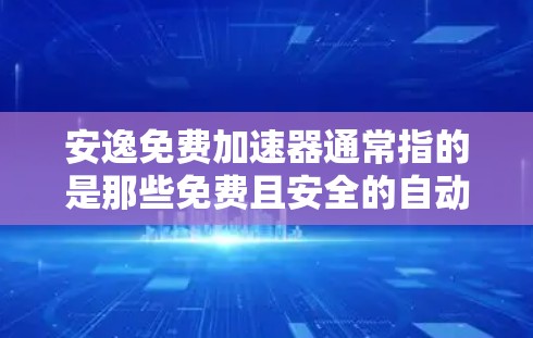 安逸免费加速器通常指的是那些免费且安全的自动加速工具,这些工具可以让你在驾驶过程中无需花钱,同时也能提供良好的加速体验。以下是一些常见的免费加速工具,适合用户寻找安逸免费加速器的选择 安逸免费加速器通常指的是那些免费且安全的自动加速工具,这些工具可以让你在驾驶过程中无需花钱,同时也能提供良好的加速体验。以下是一些常见的免费加速工具,适合用户寻找安逸免费加速器的选择