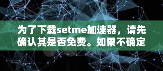 为了下载setme加速器，请先确认其是否免费。如果不确定，可以