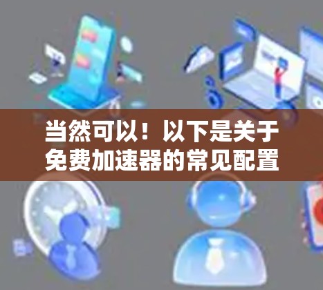 当然可以！以下是关于免费加速器的常见配置和使用方法，但请注意，免费加速器可能没有足够的功能来满足所有需求。请根据自己的具体情况选择合适的工具