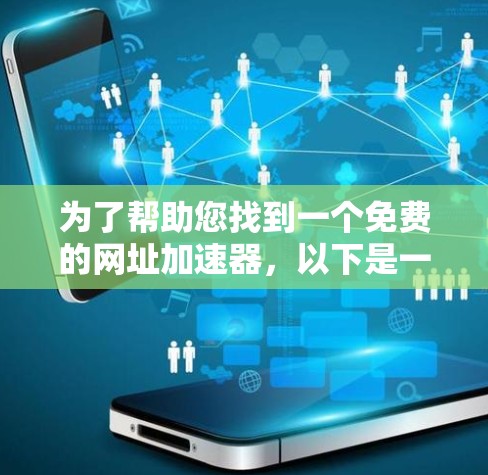 为了帮助您找到一个免费的网址加速器，以下是一些推荐和分析