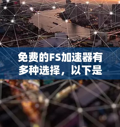免费的FS加速器有多种选择,以下是一些常见的免费选项 免费的FS加速器有多种选择,以下是一些常见的免费选项