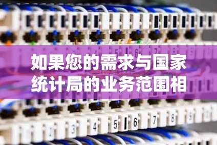 如果您的需求与国家统计局的业务范围相关,建议您直接访问其官方网站,查看具体的免费工具或加速服务。国家统计局通常会提供一些免费的数据下载和在线分析工具,以帮助您高效地获取所需数据 如果您的需求与国家统计局的业务范围相关,建议您直接访问其官方网站,查看具体的免费工具或加速服务。国家统计局通常会提供一些免费的数据下载和在线分析工具,以帮助您高效地获取所需数据