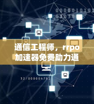 通信工程师，rrpo加速器免费助力通信技术发展