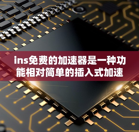 ins免费的加速器是一种功能相对简单的插入式加速软件,适合经常使用加速的用户。以下是对ins免费版本的详细说明 ins免费的加速器是一种功能相对简单的插入式加速软件,适合经常使用加速的用户。以下是对ins免费版本的详细说明