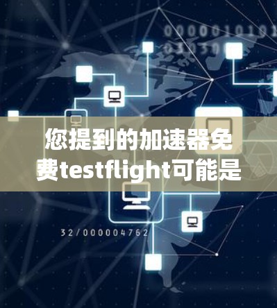 您提到的加速器免费testflight可能是指您是否可以免费使用某个特定的加速器，或者是否需要付费才能使用。以下是一些可能的解释和建议