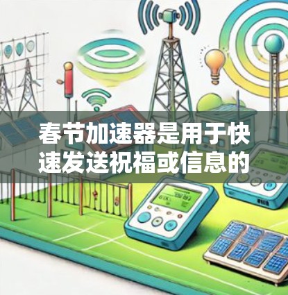 春节加速器是用于快速发送祝福或信息的工具,常见的包括微信加速器、QQ加速器、飞来加速器等。以下是关于这些加速器的详细信息 春节加速器是用于快速发送祝福或信息的工具,常见的包括微信加速器、QQ加速器、飞来加速器等。以下是关于这些加速器的详细信息