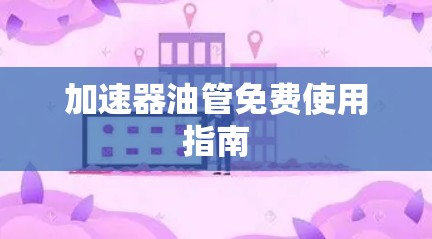 加速器油管免费使用指南 加速器油管免费使用指南