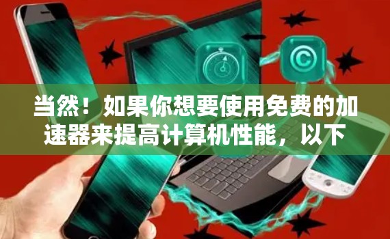 当然!如果你想要使用免费的加速器来提高计算机性能,以下是一些步骤和建议。虽然有些工具需要特定的硬件配置,但在大多数情况下,你可以通过以下方式轻松使用 当然!如果你想要使用免费的加速器来提高计算机性能,以下是一些步骤和建议。虽然有些工具需要特定的硬件配置,但在大多数情况下,你可以通过以下方式轻松使用