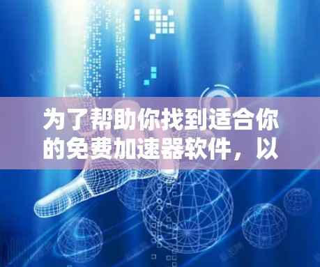 为了帮助你找到适合你的免费加速器软件,以下是根据你的需求和偏好进行的分析和推荐 为了帮助你找到适合你的免费加速器软件,以下是根据你的需求和偏好进行的分析和推荐