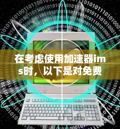 在考虑使用加速器ims时,以下是对免费版和付费版的详细分析 在考虑使用加速器ims时,以下是对免费版和付费版的详细分析