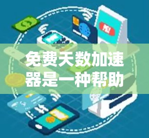免费天数加速器是一种帮助用户提高工作效率和节省时间的工具，通过分析用户的过去行为和历史数据，预测未来的任务并自动调整时间安排。以下是对该主题的分步总结