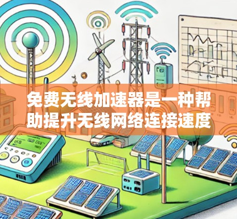 免费无线加速器是一种帮助提升无线网络连接速度的工具，广泛应用于Wi-Fi、蜂窝网络和移动Wi-Fi等。以下是关于这些工具的详细分析
