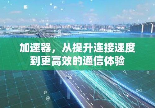 加速器，从提升连接速度到更高效的通信体验