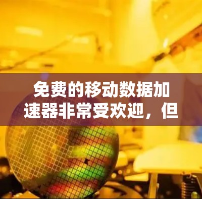 免费的移动数据加速器非常受欢迎，但需要根据具体需求选择合适的工具。以下是一些推荐的免费工具和功能