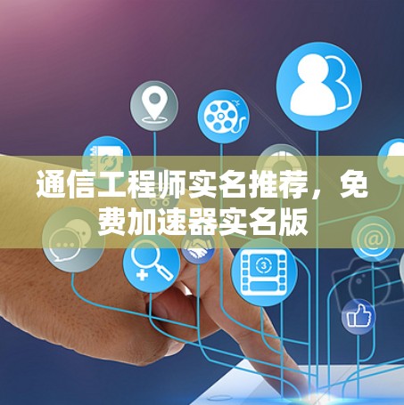 通信工程师实名推荐，免费加速器实名版