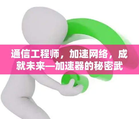 通信工程师，加速网络，成就未来—加速器的秘密武器