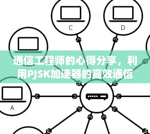 通信工程师的心得分享，利用PJSK加速器的高效通信解决方案