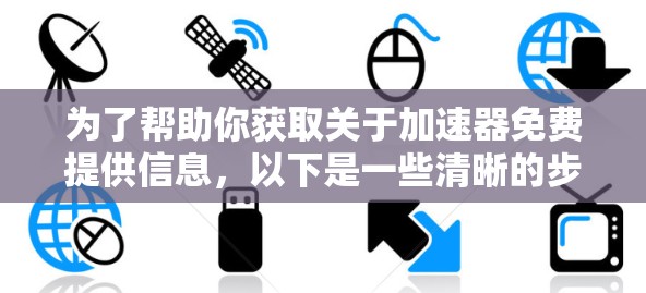 为了帮助你获取关于加速器免费提供信息，以下是一些清晰的步骤和建议
