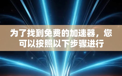 为了找到免费的加速器，您可以按照以下步骤进行