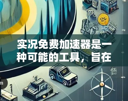 实况免费加速器是一种可能的工具，旨在帮助玩家在实况游戏中更快地完成任务或战斗。以下是关于该工具的详细分析