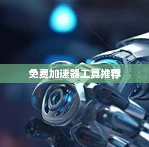 免费加速器工具推荐