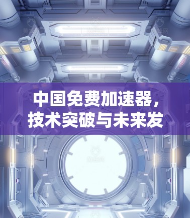 中国免费加速器，技术突破与未来发展之路