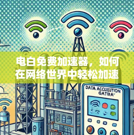 电白免费加速器，如何在网络世界中轻松加速