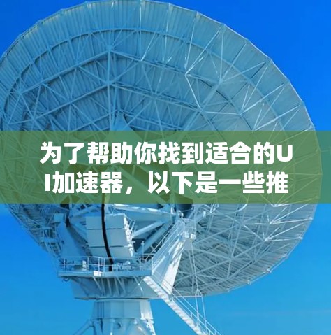 为了帮助你找到适合的UI加速器，以下是一些推荐的选项，包括免费和非免费的选项，供你进行比较