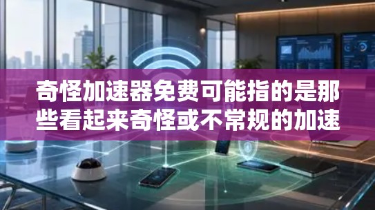 奇怪加速器免费可能指的是那些看起来奇怪或不常规的加速器软件,或者是在特定场景下使用的加速器功能。以下是一些常见的免费加速器软件,供您参考 奇怪加速器免费可能指的是那些看起来奇怪或不常规的加速器软件,或者是在特定场景下使用的加速器功能。以下是一些常见的免费加速器软件,供您参考