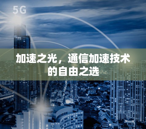 加速之光,通信加速技术的自由之选 加速之光,通信加速技术的自由之选