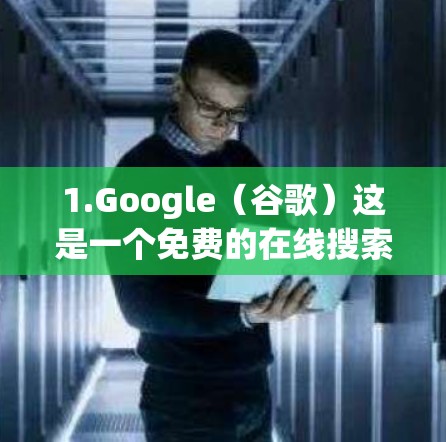 1.Google(谷歌)这是一个免费的在线搜索引擎,您可以搜索任何网站,但通常需要付费才能访问更多功能 1.Google(谷歌)这是一个免费的在线搜索引擎,您可以搜索任何网站,但通常需要付费才能访问更多功能