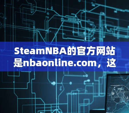 SteamNBA的官方网站是nbaonline.com,这里提供了大量免费的比赛信息,包括得分、实时比分、积分、排名等。如果你需要快速浏览比赛信息,可以直接访问SteamNBA,享受免费的观看体验 SteamNBA的官方网站是nbaonline.com,这里提供了大量免费的比赛信息,包括得分、实时比分、积分、排名等。如果你需要快速浏览比赛信息,可以直接访问SteamNBA,享受免费的观看体验