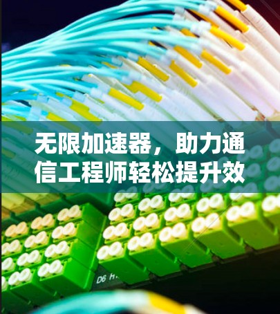 无限加速器,助力通信工程师轻松提升效率 无限加速器,助力通信工程师轻松提升效率