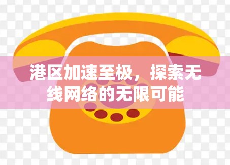港区加速至极,探索无线网络的无限可能 港区加速至极,探索无线网络的无限可能