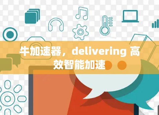 牛加速器,delivering 高效智能加速 牛加速器,delivering 高效智能加速