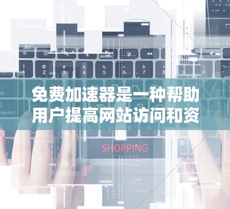 免费加速器是一种帮助用户提高网站访问和资源下载效率的工具。以下是使用免费加速器的详细步骤 免费加速器是一种帮助用户提高网站访问和资源下载效率的工具。以下是使用免费加速器的详细步骤