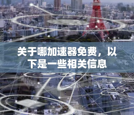 关于哪加速器免费，以下是一些相关信息